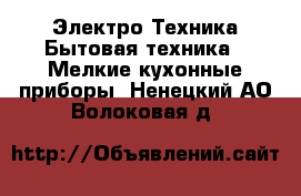 Электро-Техника Бытовая техника - Мелкие кухонные приборы. Ненецкий АО,Волоковая д.